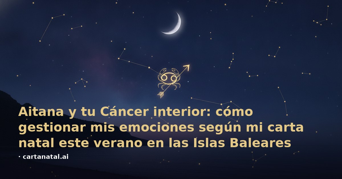 Aitana y tu Cáncer interior: cómo gestionar mis emociones según mi carta natal este verano en las Islas Baleares