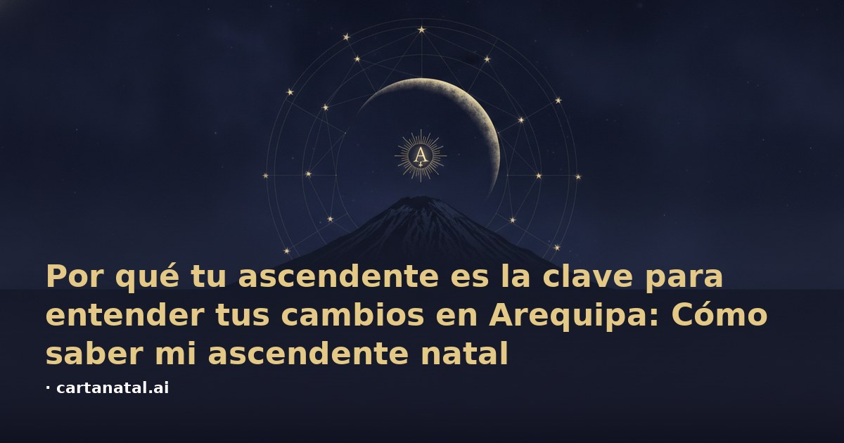 Por qué tu ascendente es la clave para entender tus cambios en Arequipa: Cómo saber mi ascendente natal