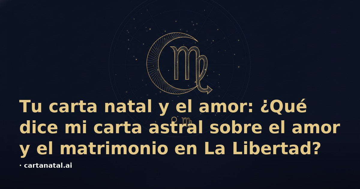 Tu carta natal y el amor: ¿Qué dice mi carta astral sobre el amor y el matrimonio en La Libertad?