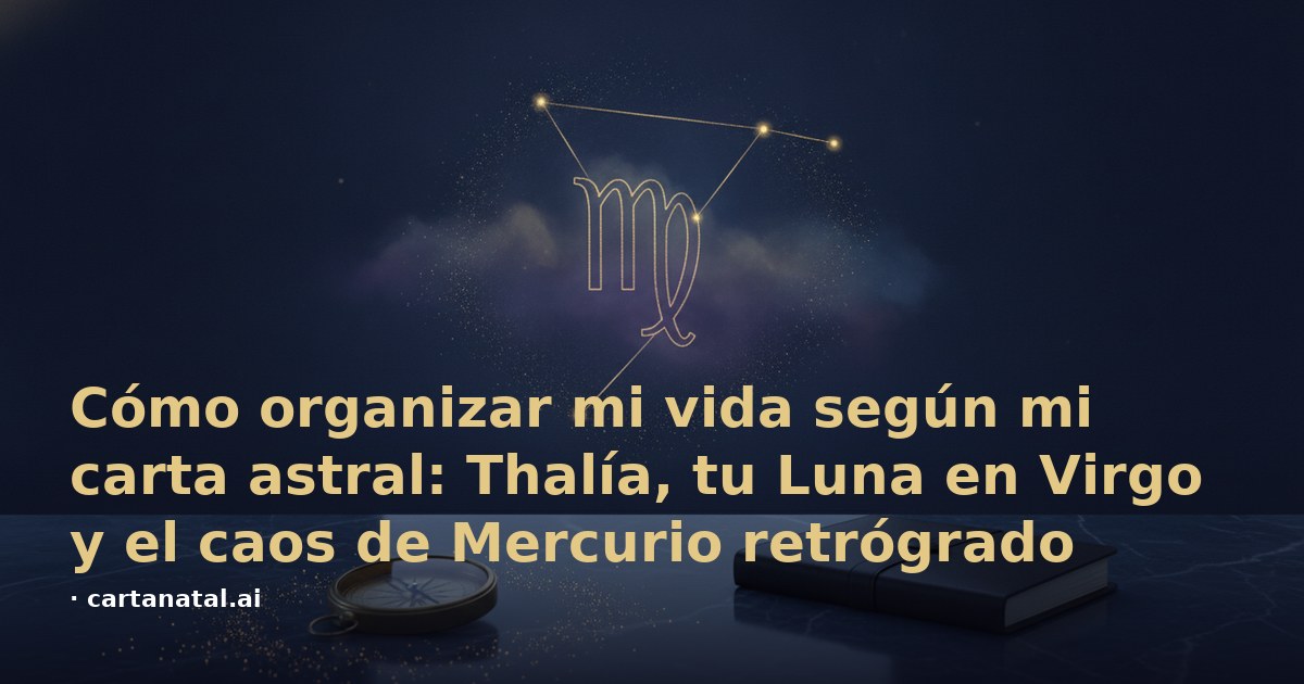 Cómo organizar mi vida según mi carta astral: Thalía, tu Luna en Virgo y el caos de Mercurio retrógrado