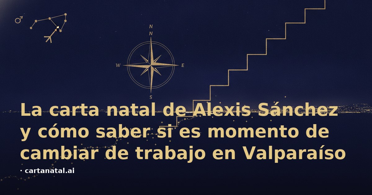 La carta natal de Alexis Sánchez y cómo saber si es momento de cambiar de trabajo en Valparaíso
