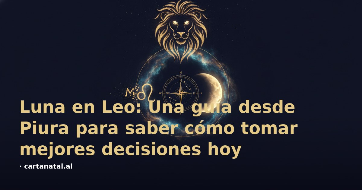 Luna en Leo: Una guía desde Piura para saber cómo tomar mejores decisiones hoy