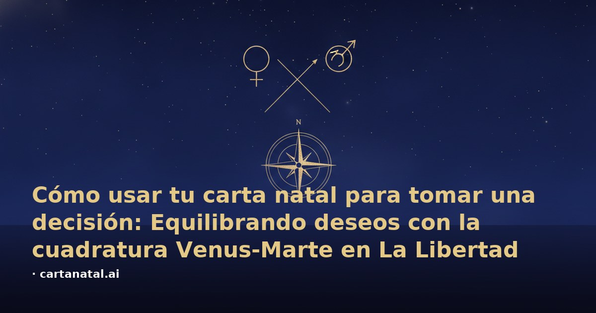 Cómo usar tu carta natal para tomar una decisión: Equilibrando deseos con la cuadratura Venus-Marte en La Libertad