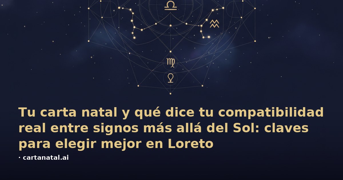 Tu carta natal y qué dice tu compatibilidad real entre signos más allá del Sol: claves para elegir mejor en Loreto
