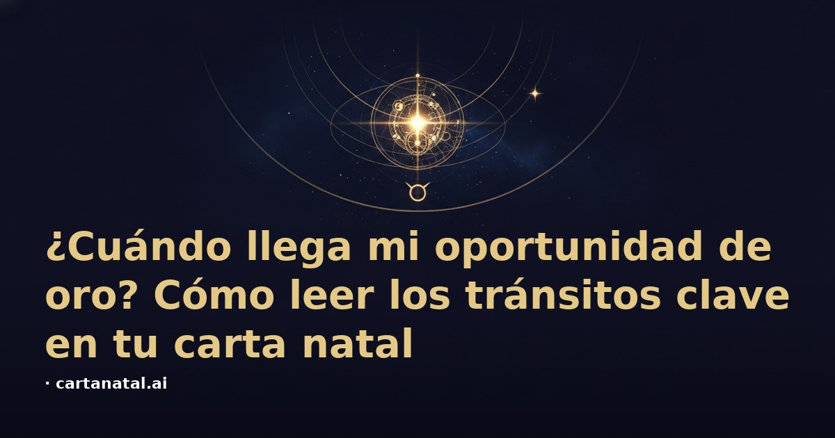 ¿Cuándo llega mi oportunidad de oro? Cómo leer los tránsitos clave en tu carta natal