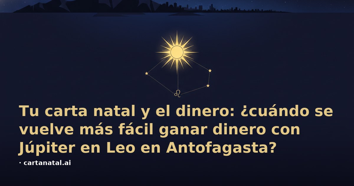 Tu carta natal y el dinero: ¿cuándo se vuelve más fácil ganar dinero con Júpiter en Leo en Antofagasta?