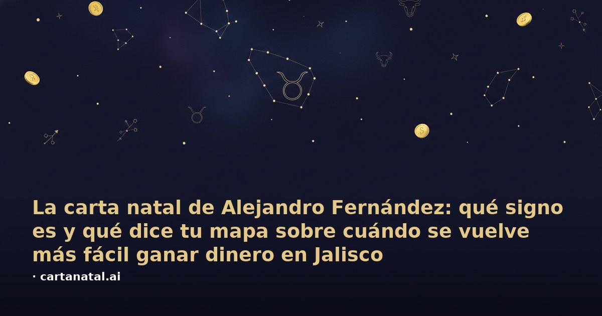 La carta natal de Alejandro Fernández: qué signo es y qué dice tu mapa sobre cuándo se vuelve más fácil ganar dinero en Jalisco