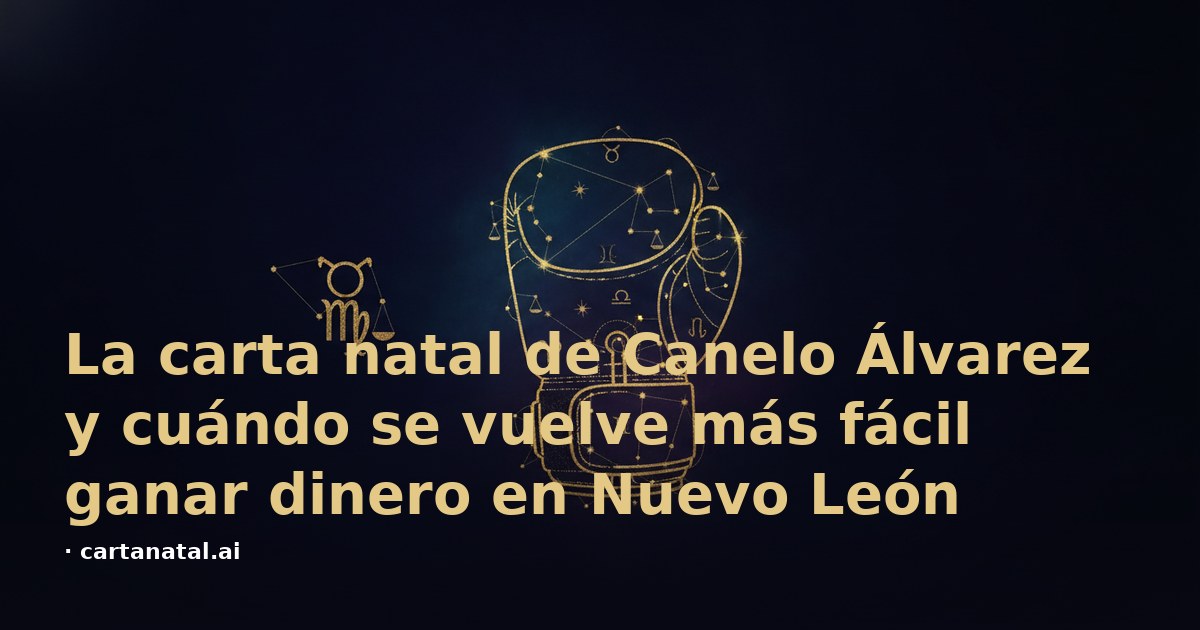 La carta natal de Canelo Álvarez y cuándo se vuelve más fácil ganar dinero en Nuevo León