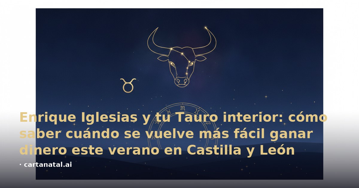 Enrique Iglesias y tu Tauro interior: cómo saber cuándo se vuelve más fácil ganar dinero este verano en Castilla y León