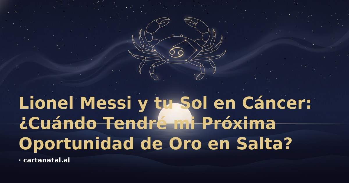 Lionel Messi y tu Sol en Cáncer: ¿Cuándo Tendré mi Próxima Oportunidad de Oro en Salta?
