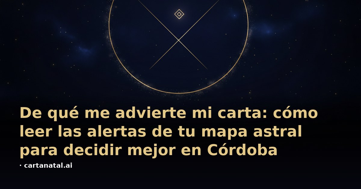 De qué me advierte mi carta: cómo leer las alertas de tu mapa astral para decidir mejor en Córdoba