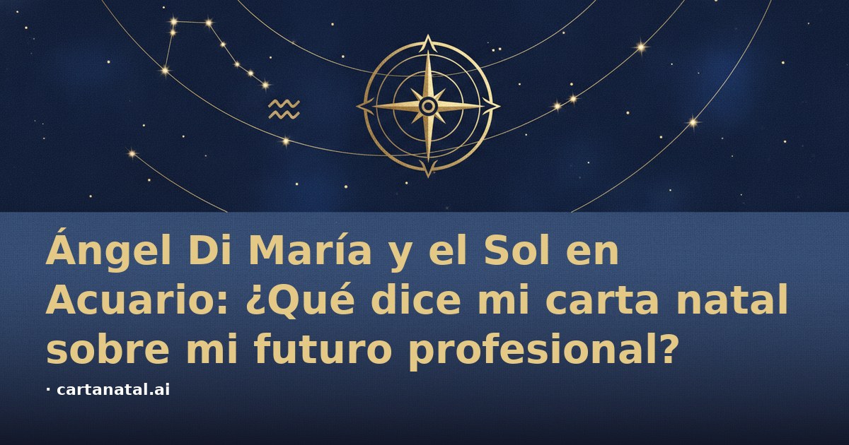 Ángel Di María y el Sol en Acuario: ¿Qué dice mi carta natal sobre mi futuro profesional?