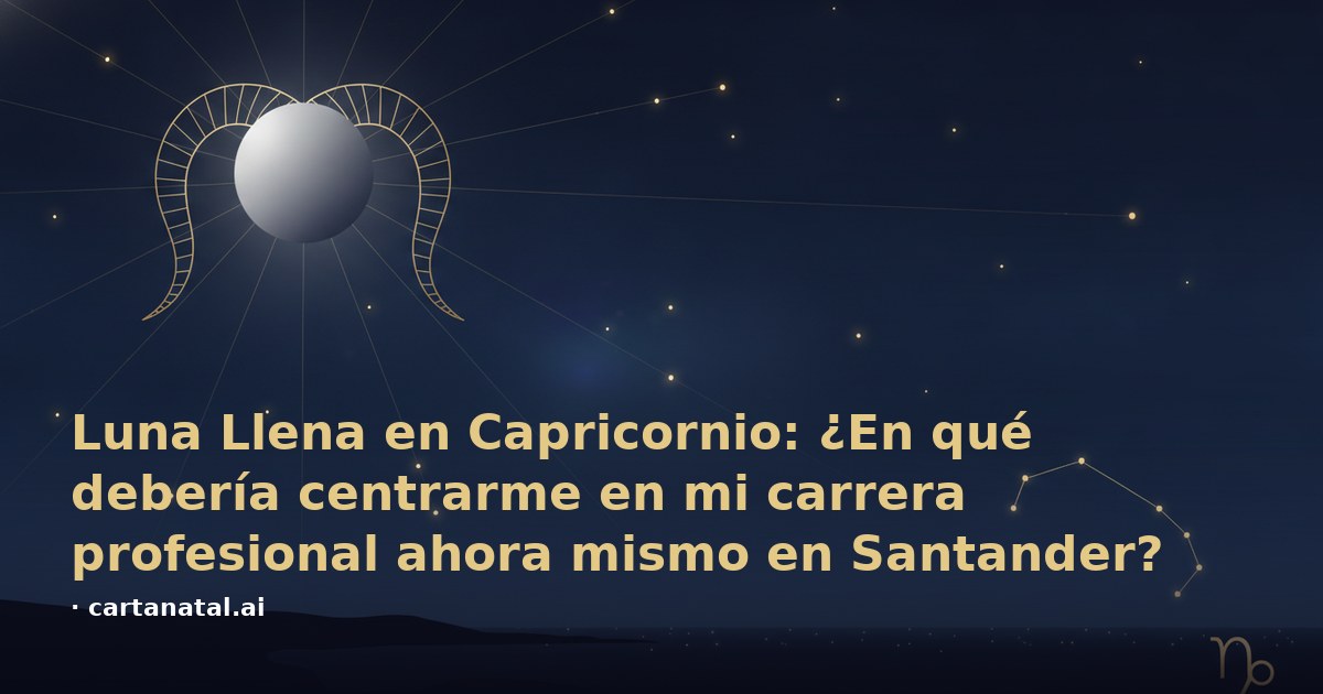 Luna Llena en Capricornio: ¿En qué debería centrarme en mi carrera profesional ahora mismo en Santander?