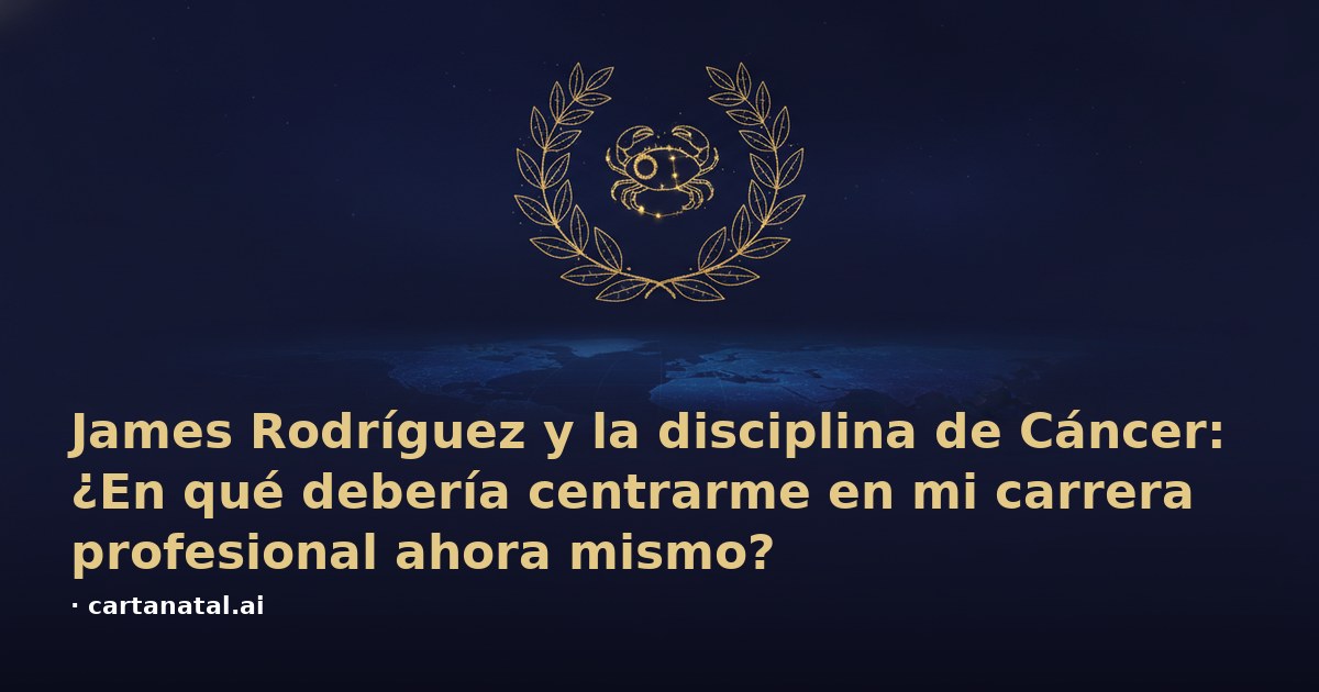James Rodríguez y la disciplina de Cáncer: ¿En qué debería centrarme en mi carrera profesional ahora mismo?