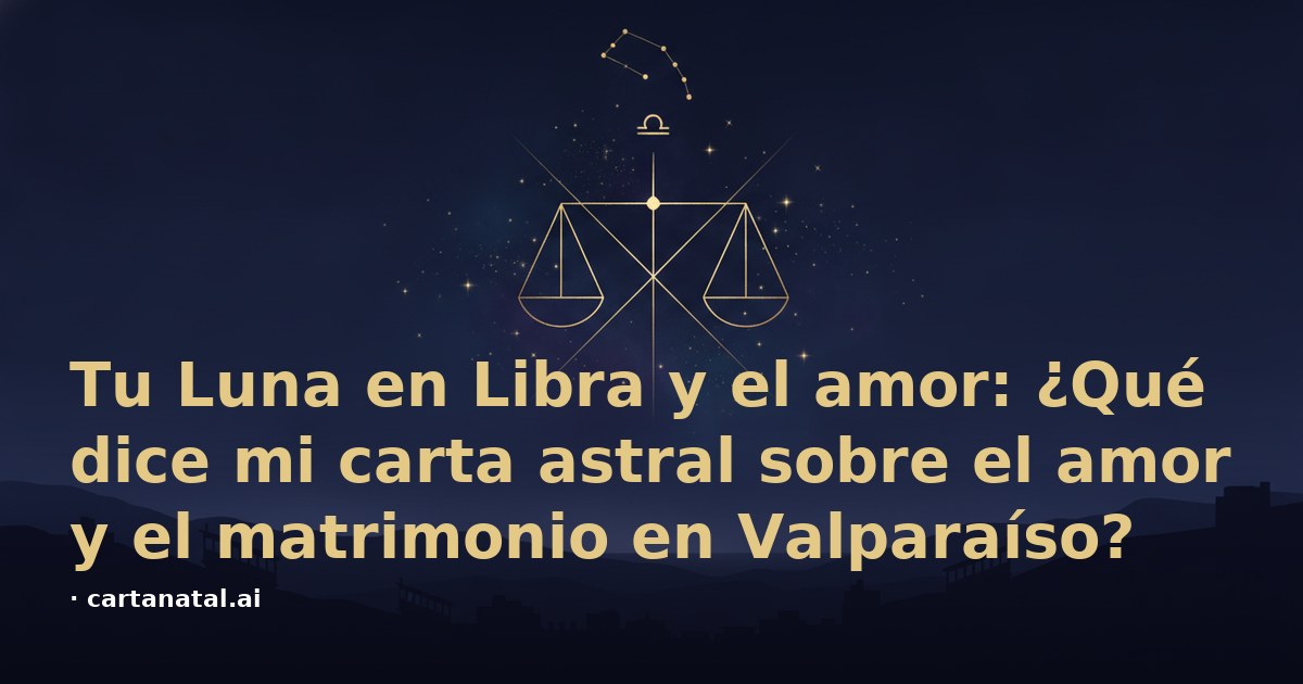 Tu Luna en Libra y el amor: ¿Qué dice mi carta astral sobre el amor y el matrimonio en Valparaíso?