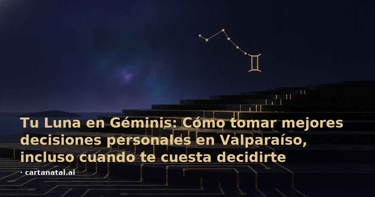 Tu Luna en Géminis: Cómo tomar mejores decisiones personales en Valparaíso, incluso cuando te cuesta decidirte