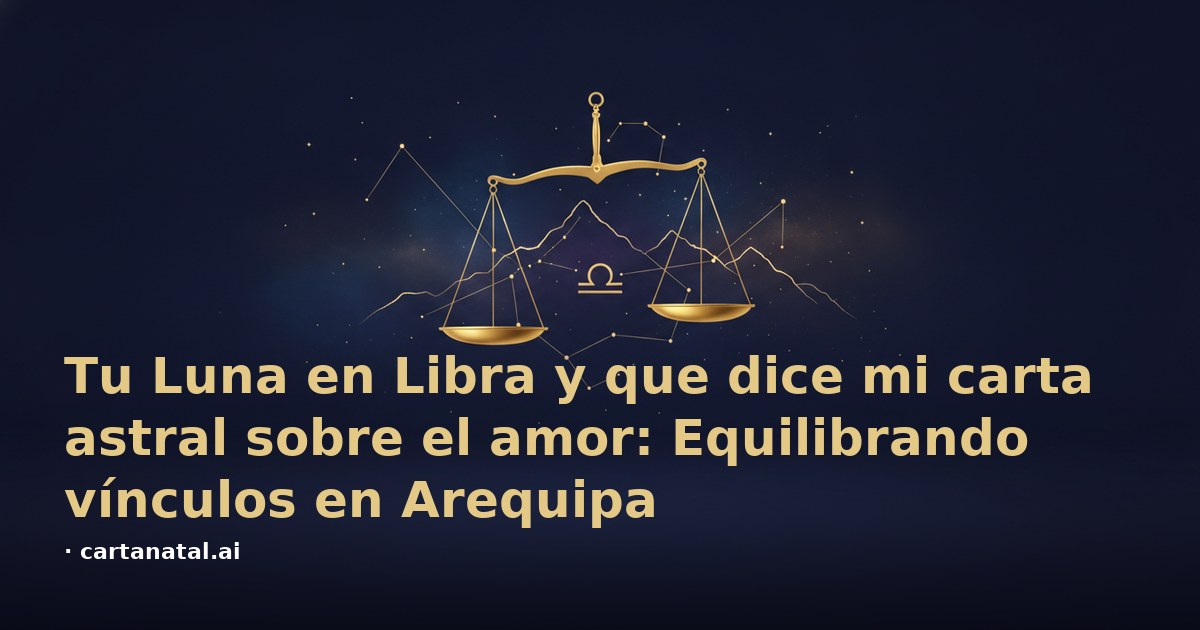 Tu Luna en Libra y que dice mi carta astral sobre el amor: Equilibrando vínculos en Arequipa