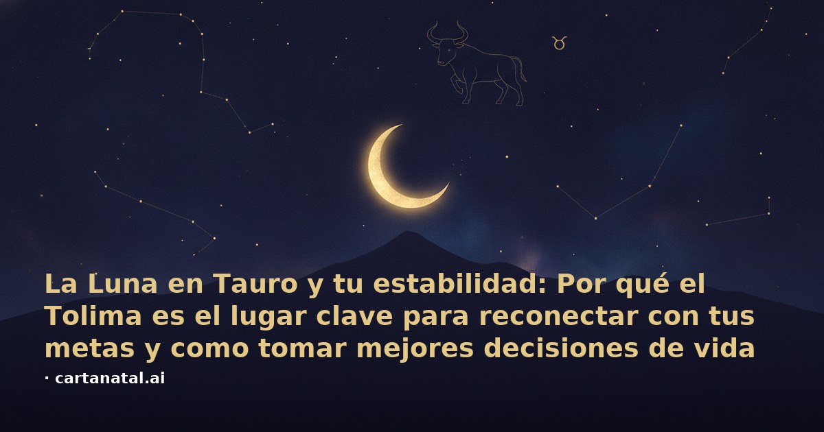 La Luna en Tauro y tu estabilidad: Por qué el Tolima es el lugar clave para reconectar con tus metas y como tomar mejores decisiones de vida