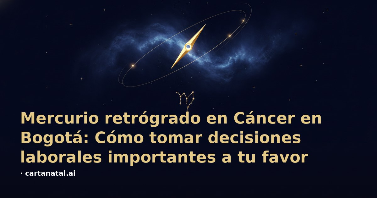 Mercurio retrógrado en Cáncer en Bogotá: Cómo tomar decisiones laborales importantes a tu favor