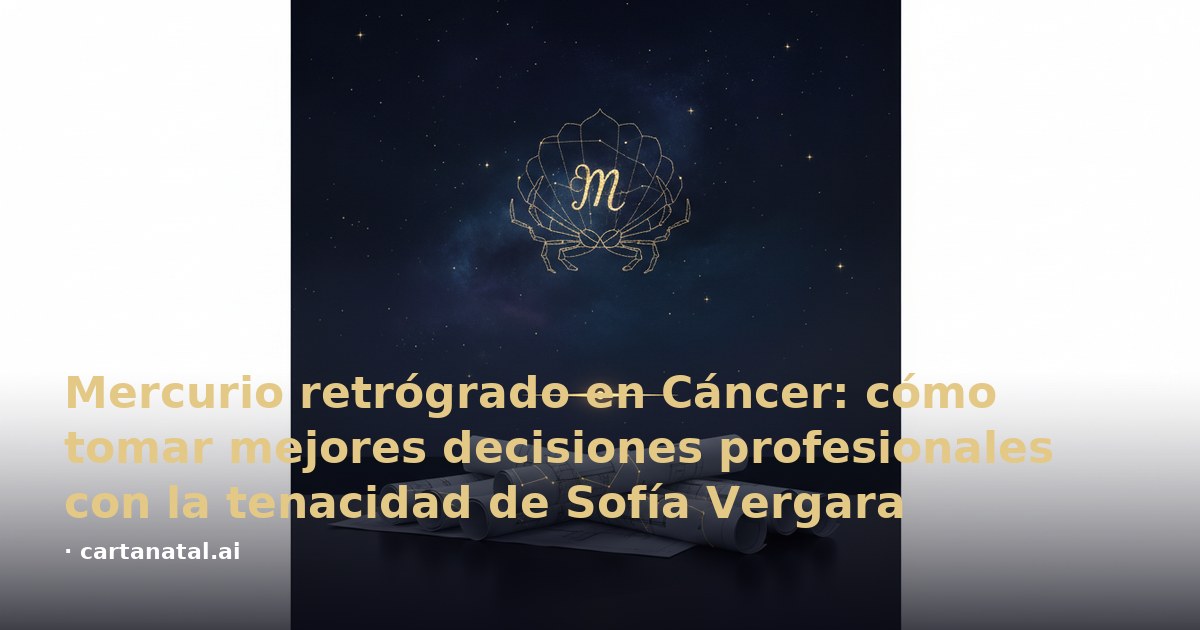 Mercurio retrógrado en Cáncer: cómo tomar mejores decisiones profesionales con la tenacidad de Sofía Vergara