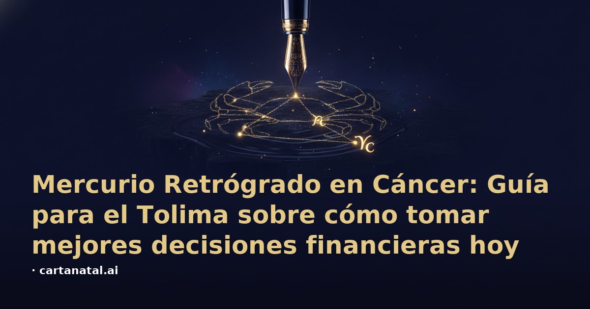 Mercurio Retrógrado en Cáncer: Guía para el Tolima sobre cómo tomar mejores decisiones financieras hoy