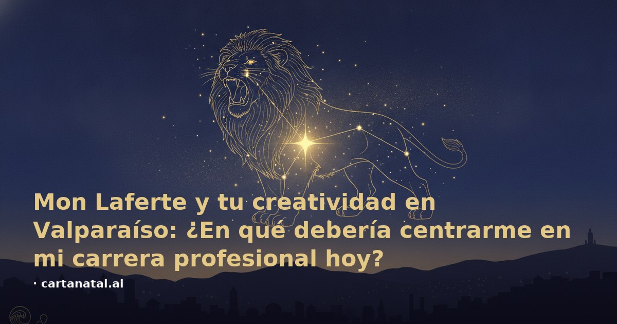 Mon Laferte y tu creatividad en Valparaíso: ¿En qué debería centrarme en mi carrera profesional hoy?