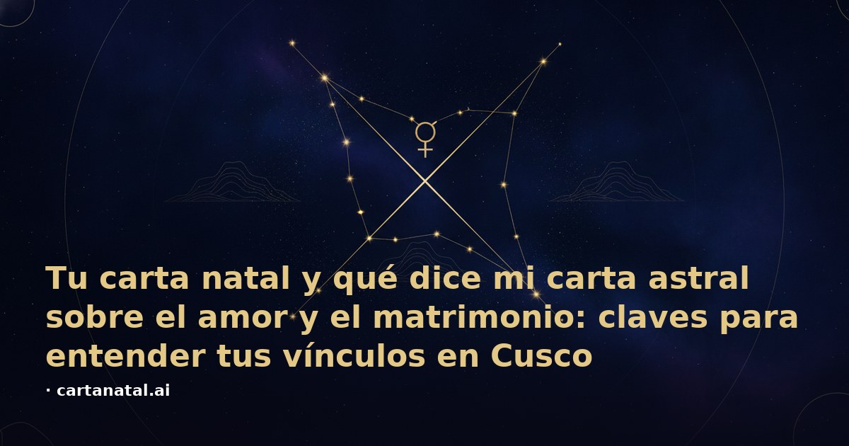 Tu carta natal y qué dice mi carta astral sobre el amor y el matrimonio: claves para entender tus vínculos en Cusco