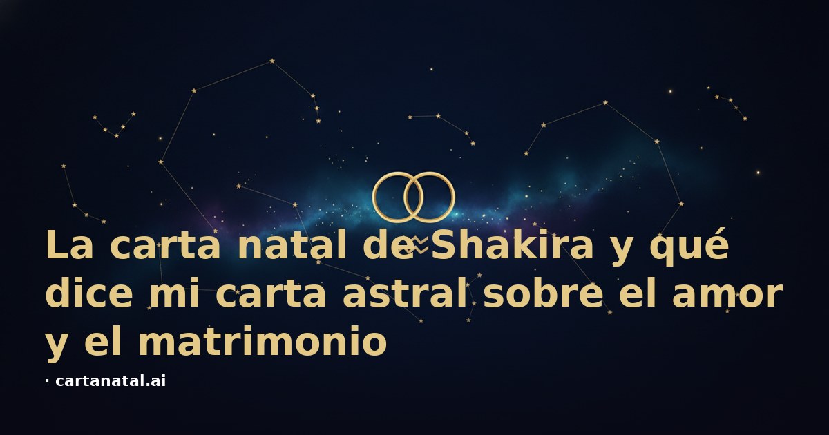 La carta natal de Shakira y qué dice mi carta astral sobre el amor y el matrimonio