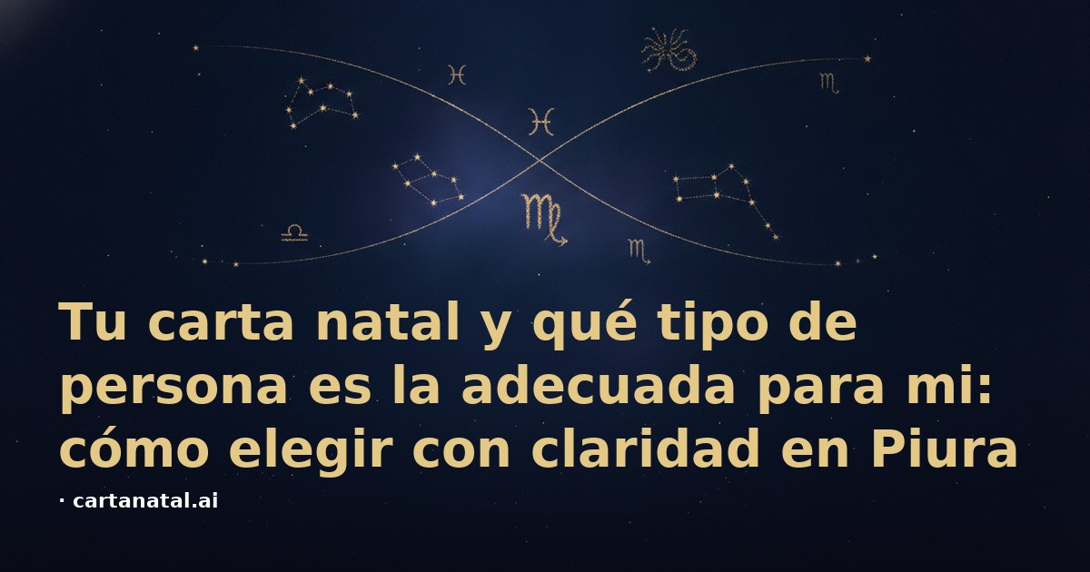 Tu carta natal y qué tipo de persona es la adecuada para mi: cómo elegir con claridad en Piura
