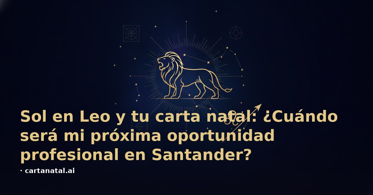 Sol en Leo y tu carta natal: ¿Cuándo será mi próxima oportunidad profesional en Santander?