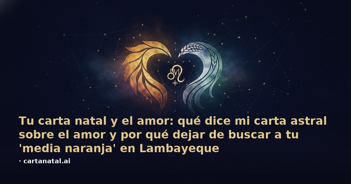 Tu carta natal y el amor: qué dice mi carta astral sobre el amor y por qué dejar de buscar a tu 'media naranja' en Lambayeque