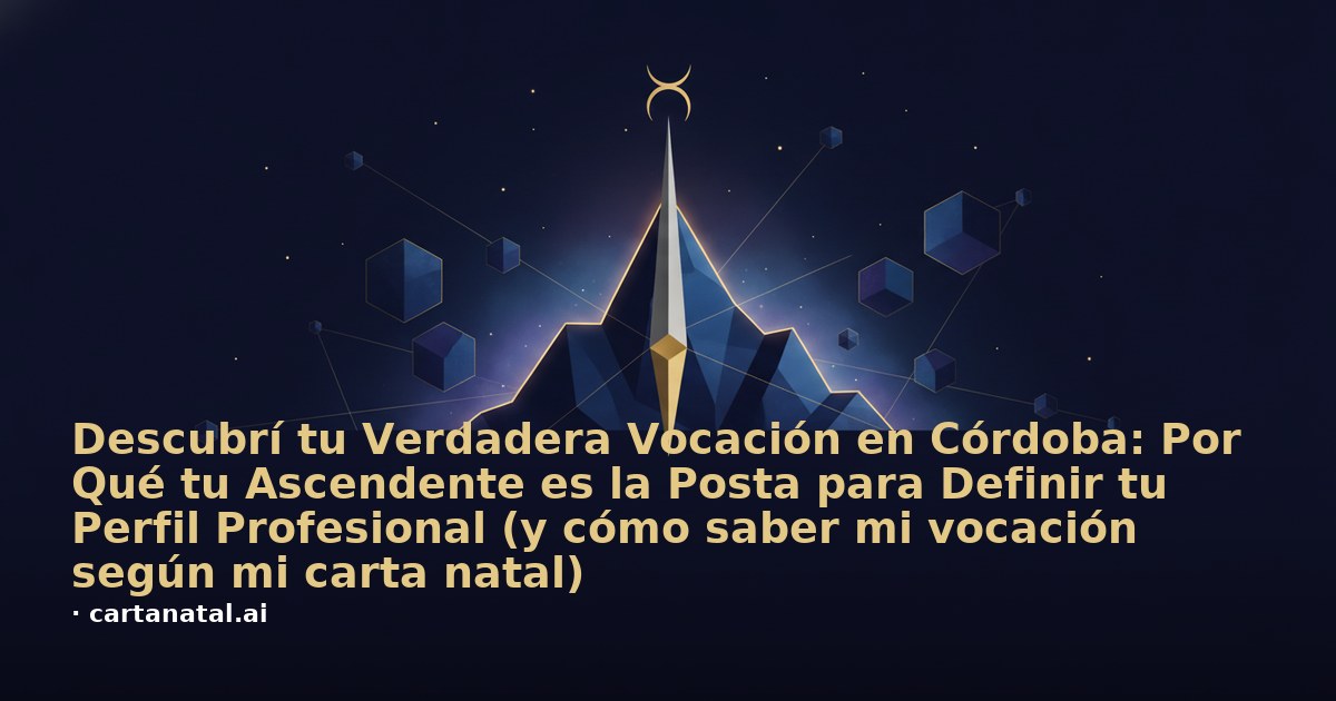Descubrí tu Verdadera Vocación en Córdoba: Por Qué tu Ascendente es la Posta para Definir tu Perfil Profesional (y cómo saber mi vocación según mi carta natal)